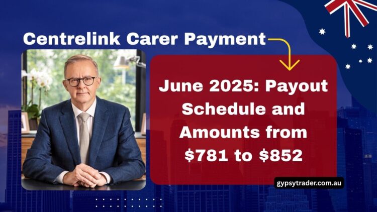 Centrelink Carer Payment June 2025: Payout Schedule and Amounts from $781 to $852