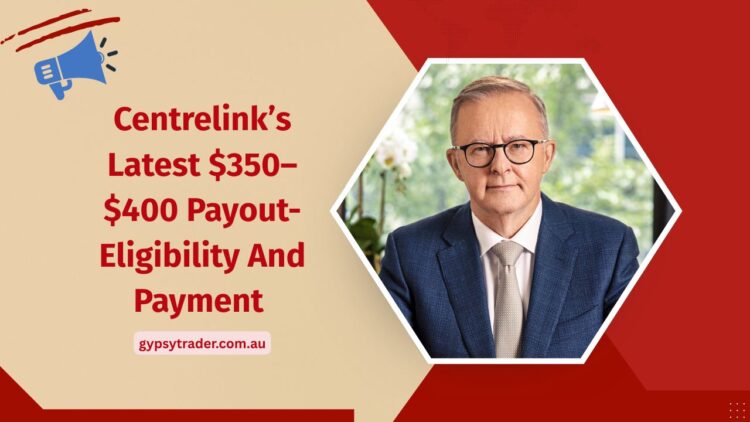 Centrelink’s Latest $350–$400 Payout- Eligibility And Payment Timeline Explained